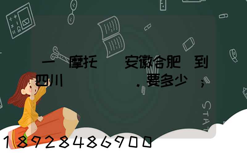 一個摩托車從安徽合肥運到四川。要多少錢